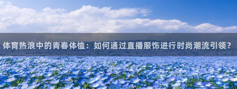 足球直播吧24直播网：体育热浪中的青春体恤：如何通过直播服饰进行时尚潮流引领？