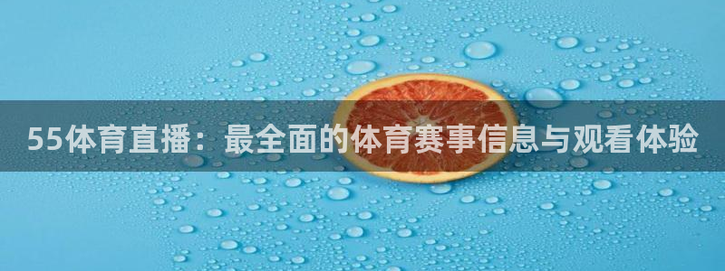 24直播网中超直播入口：55体育直播：最全面的体育赛事信息与观看体验