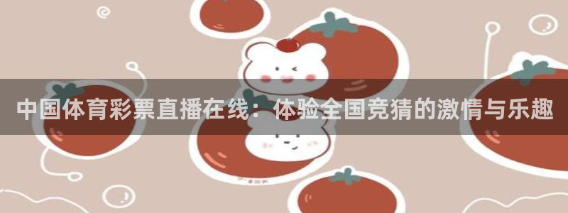 24直播网下载：中国体育彩票直播在线：体验全国竞猜的激情与乐趣