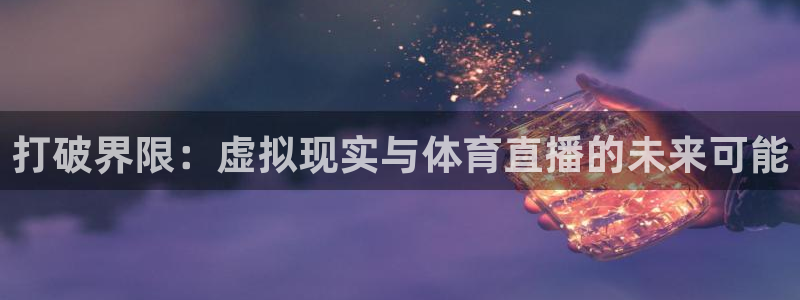 24直播网 nba直播：打破界限：虚拟现实与体育直播的未来可能